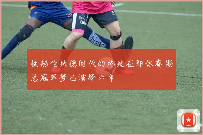 快船伦纳德时代的终结在即休赛期总冠军梦已演绎六年