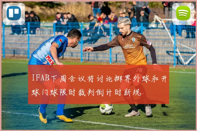 IFAB下周会议将讨论掷界外球和开球门球限时裁判倒计时新规