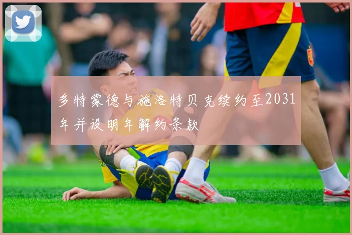 多特蒙德与施洛特贝克续约至2031年并设明年解约条款
