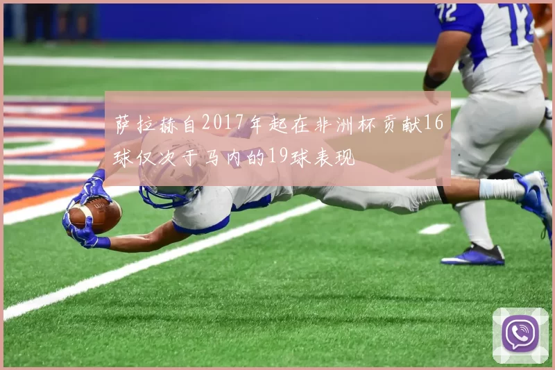 萨拉赫自2017年起在非洲杯贡献16球仅次于马内的19球表现