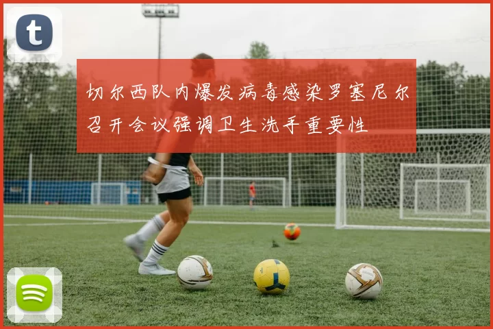 切尔西队内爆发病毒感染罗塞尼尔召开会议强调卫生洗手重要性