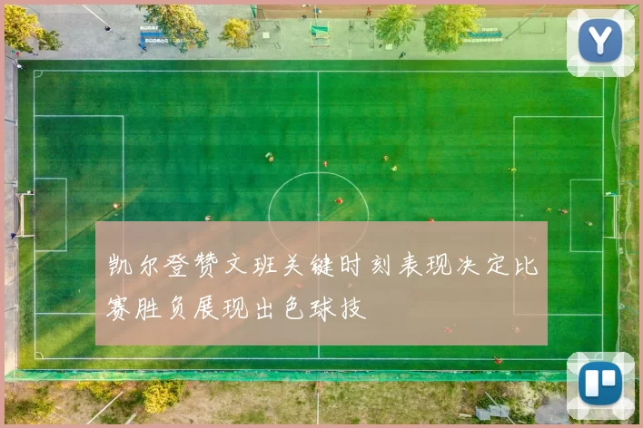 凯尔登赞文班关键时刻表现决定比赛胜负展现出色球技