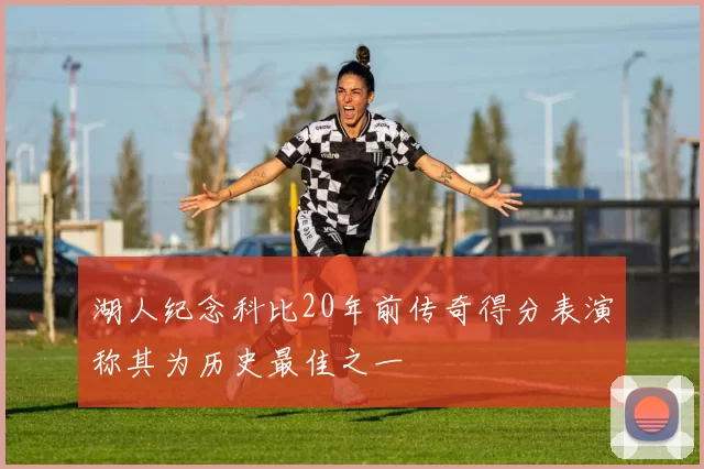 湖人纪念科比20年前传奇得分表演称其为历史最佳之一